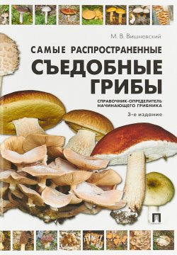 Книга "Самые распространенные съедобные грибы. Справочник-определитель начинающего грибника" – , 2018