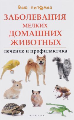 Книга "Заболевания мелких домашних животных. Лечение и профилактика" – , 2016