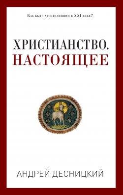 Книга "Христианство. Настоящее" {PRO религию} – Андрей Десницкий, 2019