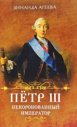Книга "Пётр III. Некоронованный император" – Зинаида Агеева, 2017