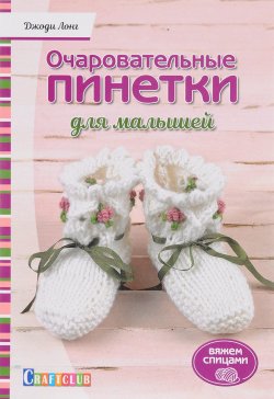 Книга "Очаровательный пинетки для малышей. Вяжем спицами" – , 2017