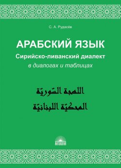 Книга "Арабский язык. Сирийско-ливанский диалект в диалогах и таблицах. Учебное пособие" – , 2018