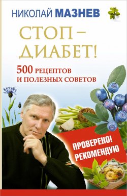 Книга "Стоп - Диабет! 500 рецептов и полезных советов" – Николай Мазнев, 2014