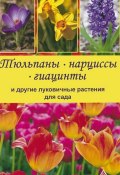 Тюльпаны, нарциссы, гиацинты и другие луковичные растения для сада (, 2013)