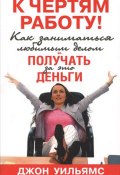 К чертям работу! Как заниматься любимым делом и получать за это деньги (, 2011)