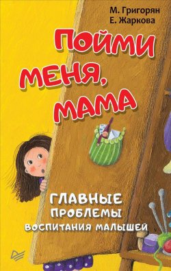 Книга "Пойми меня, мама. Главные проблемы воспитания малышей" – , 2019