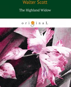 Книга "The Highland Widow" – Walter Scott, Sir Walter Scott, 2018