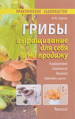 Книга "Грибы. Выращивание для себя и на продажу" – Г. Ф. Карпов, 2016