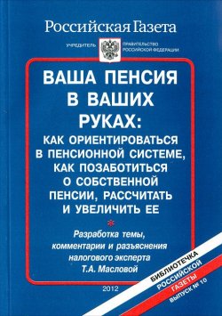 Книга "Ваша пенсия в ваших руках. Как ориентироваться в пенсионной системе, как позаботиться о собственной пенсии, рассчитать и увеличить ее" – , 2012