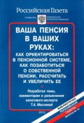 Ваша пенсия в ваших руках. Как ориентироваться в пенсионной системе, как позаботиться о собственной пенсии, рассчитать и увеличить ее (, 2012)