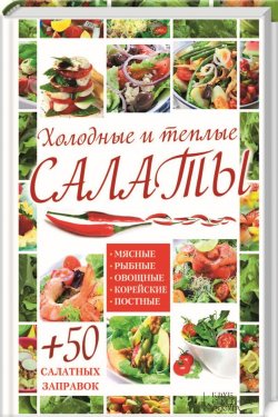 Книга "Холодные и теплые салаты. Мясные, рыбные, овощные, корейские, постные + 50 салатных заправок" – Гагарина Арина, 2015