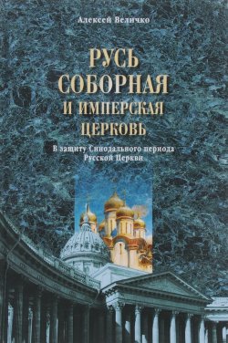 Книга "Русь соборная и Имперская церковь. В защиту Синодального периода Русской Церкви" – , 2016