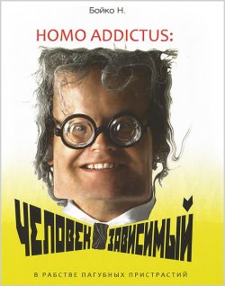Книга "Homo addictus. Человек зависимый. В рабстве пагубных пристрастий" – , 2012