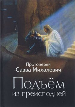 Книга "Подъем из преисподней" – Прот. Савва Михалевич, 2016