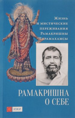 Книга "Рамакришна о себе. Жизнь и мистические переживания Рамакришны Парамахамсы" – , 2018