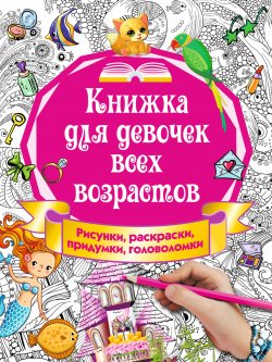Книга "Книжка для девочек всех возрастов. Рисунки, раскраски, придумки" – , 2017