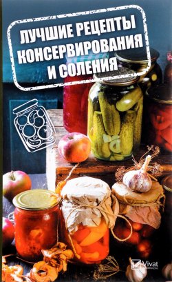 Книга "Лучшие рецепты консервирования и соления" – , 2017