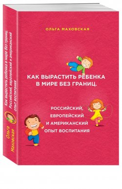 Книга "Как вырастить ребенка в мире без границ. Российский, европейский и американский опыт воспитания" – Ольга Маховская, 2017