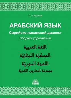 Книга "Арабский язык. Сирийско-ливанский диалект. Сборник упражнений" – , 2018