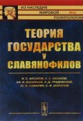 Теория государства у славянофилов (Александр Николаевич Аксаков, Сергей Тимофеевич Аксаков, и ещё 3 автора, 2016)