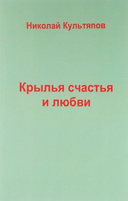 Книга "Крылья счастья и любви" – Николай Культяпов, 2018