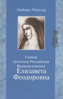 Книга "Святая мученица Российская Великая княгиня Елизавета Феодоровна" – , 2013