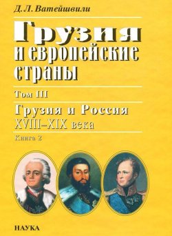 Книга "Грузия и европейские страны. В 3 томах. Том 3. Грузия и Россия, XVIII-XIX века. В 4 книгах. Книга 2" – , 2006