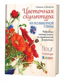 Книга "Цветочная скульптура из полимерной глины. Подробные мастер-классы по керамической флористике" – , 2016