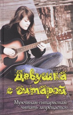 Книга "Девушка с гитарой. Мужчинам-гитаристам читать запрещается. Учебное пособие для любителей" – , 2017