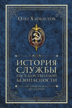 Книга "История службы государственной безопасности. От Александра I до Сталина" – , 2018