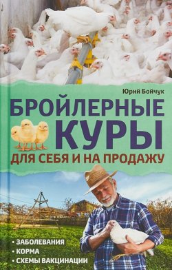 Книга "Бройлерные куры. Для себя и на продажу" – Юрий Бойчук, 2018