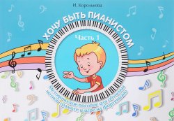 Книга "Хочу быть пианистом. Методическое пособие для обучения нотной грамоте и игре на фортепиано. Часть 1" – , 2018