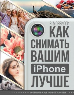 Книга "Как снимать вашим iPhone лучше" – , 2017