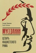 Муссолини. Цезарь фашистского Рима (Геннадий Прашкевич, 2018)