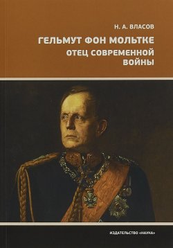 Книга "Гельмут фон Мольтке. Отец современной войны" – , 2018