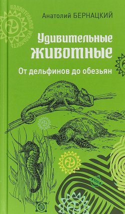 Книга "Удивительные животные. От дельфинов до обезьян" – Анатолий Бернацкий, 2018