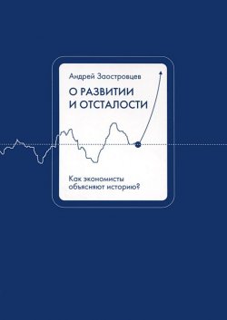 Книга "О развитии и отсталости. Как экономисты объясняют историю?" – , 2014