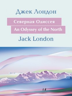Книга "Cеверная Одиссея. An Odyssey of the North: На английском языке с параллельным русским текстом" {Английский в удовольствие} – Джек Лондон, 1899