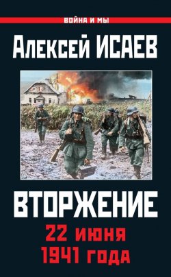 Книга "Вторжение. 22 июня 1941 года" {Война и мы} – Алексей Исаев, 2016