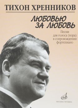 Книга "Тихон Хренников. Любовью за любовь. Песни для голоса (хора) в сопровождении фортепиано" – Тихон Хренников, 2013