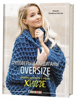 Книга "Пуловеры и кардиганы oversize. Вяжем крючком в стиле хюгге" – , 2018