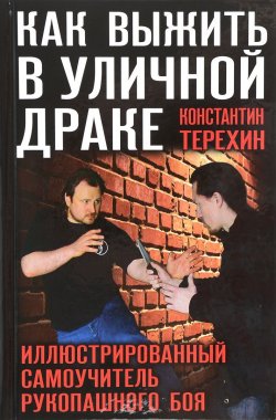 Книга "Как выжить в уличной драке. Иллюстрированный самоучитель рукопашного боя" – Константин Терехин, 2013
