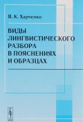 Виды лингвистического разбора в пояснениях и образцах. Учебное пособие (В. К. Харченко, 2016)