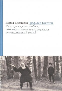 Книга "Граф Лев Толстой. Как шутил, кого любил, чем восхищался и что осуждал яснополянский гений" – , 2017