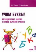 Учим буквы! Логопедические занятия в период обучения грамоте. Рабочая тетрадь. Часть 1 (, 2017)