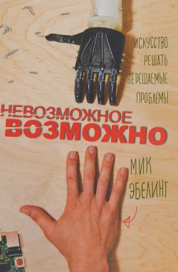 Книга "Невозможное возможно. Искусство решать нерешаемые проблемы" – , 2016