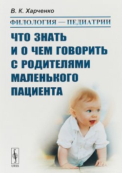 Книга "Филология - педиатрии: Что знать и о чем говорить с родителями маленького пациента" – , 2018