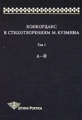 Конкорданс к стихотворениям М.Кузмина. Том 1. А - Й (, 2005)