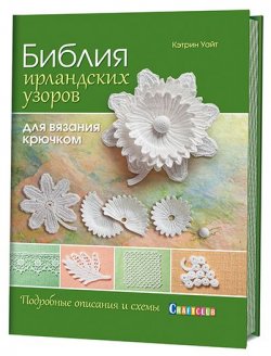 Книга "Библия ирландских узоров для вязания крючком. Подробные описания и схемы" – , 2017