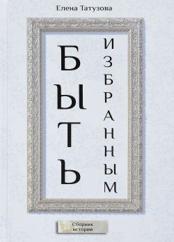 Книга "Быть избранным. Сборник историй" – , 2017